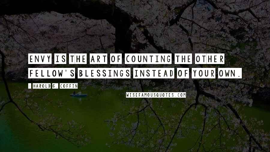 Harold G. Coffin Quotes: Envy is the art of counting the other fellow's blessings instead of your own.
