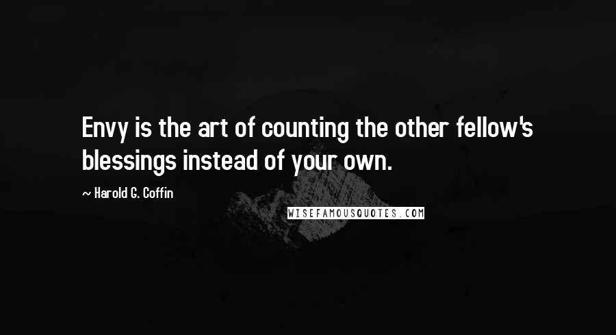 Harold G. Coffin Quotes: Envy is the art of counting the other fellow's blessings instead of your own.