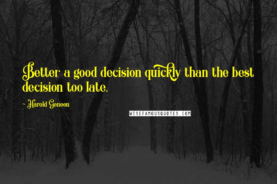 Harold Geneen Quotes: Better a good decision quickly than the best decision too late.