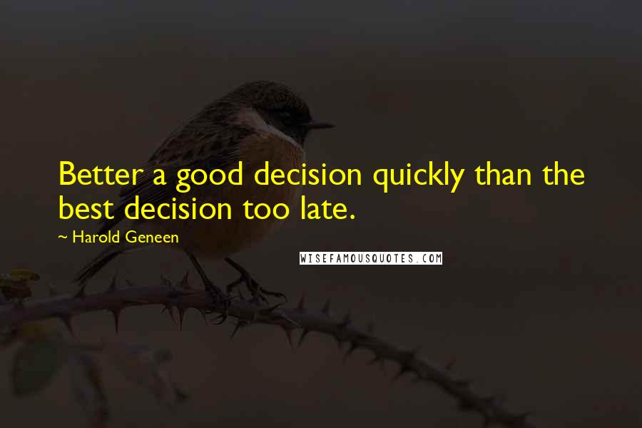 Harold Geneen Quotes: Better a good decision quickly than the best decision too late.