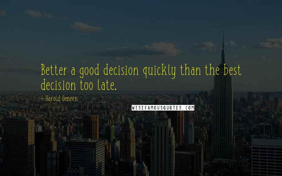 Harold Geneen Quotes: Better a good decision quickly than the best decision too late.