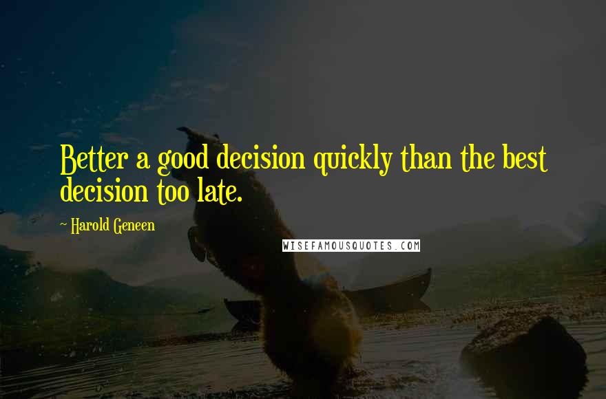 Harold Geneen Quotes: Better a good decision quickly than the best decision too late.