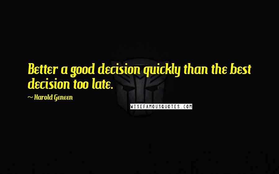 Harold Geneen Quotes: Better a good decision quickly than the best decision too late.