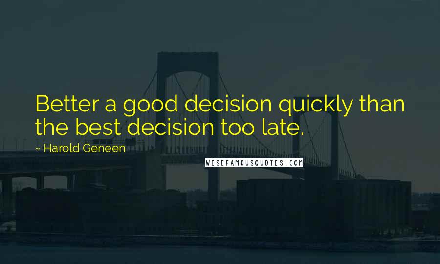 Harold Geneen Quotes: Better a good decision quickly than the best decision too late.