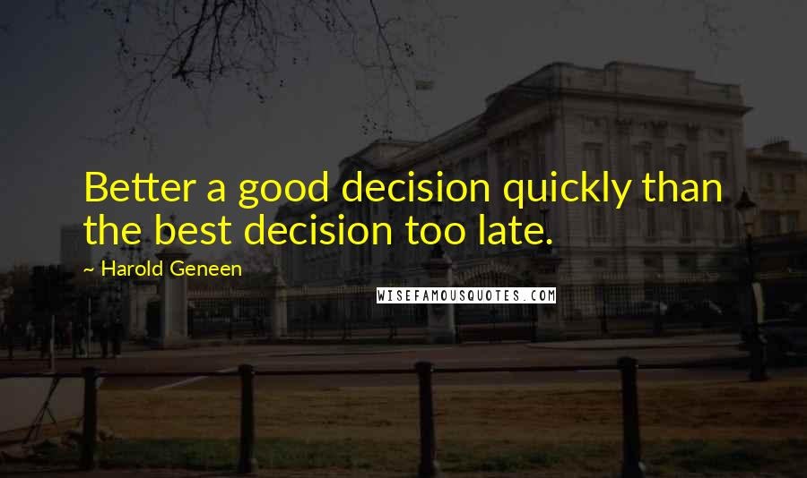 Harold Geneen Quotes: Better a good decision quickly than the best decision too late.