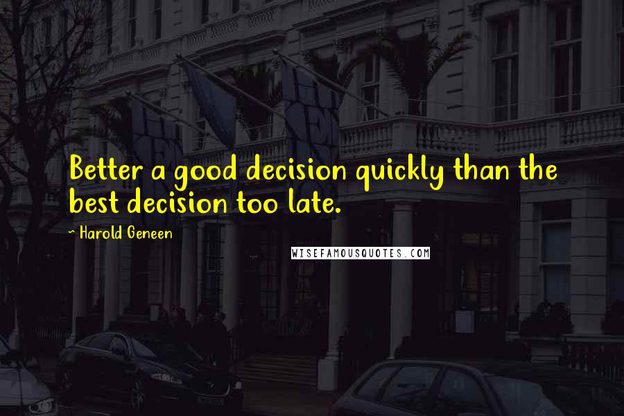 Harold Geneen Quotes: Better a good decision quickly than the best decision too late.