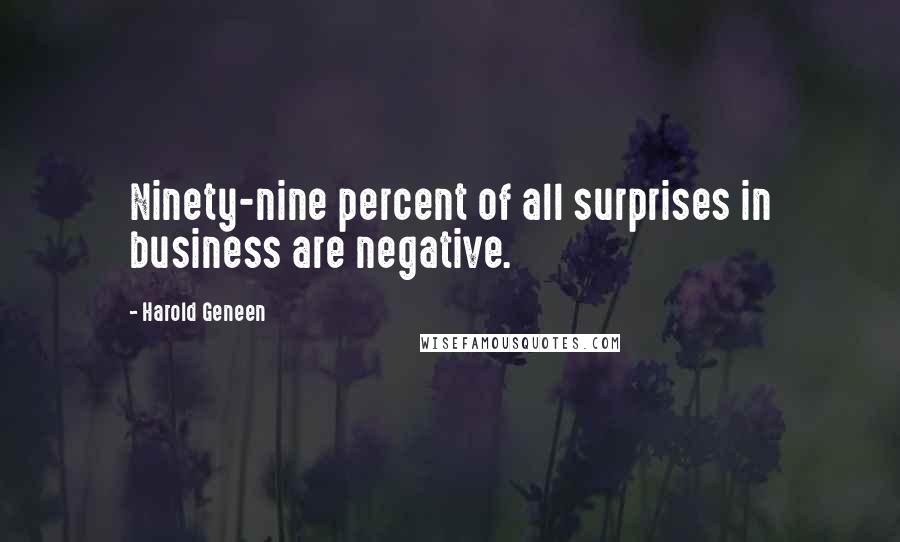 Harold Geneen Quotes: Ninety-nine percent of all surprises in business are negative.