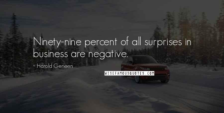 Harold Geneen Quotes: Ninety-nine percent of all surprises in business are negative.