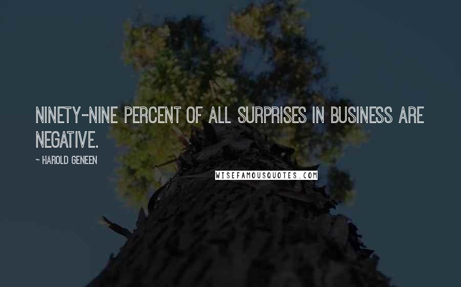 Harold Geneen Quotes: Ninety-nine percent of all surprises in business are negative.