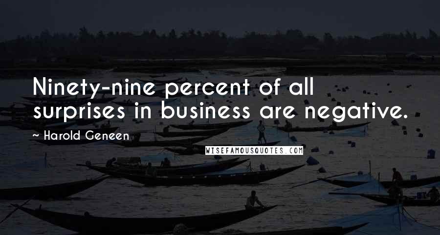 Harold Geneen Quotes: Ninety-nine percent of all surprises in business are negative.