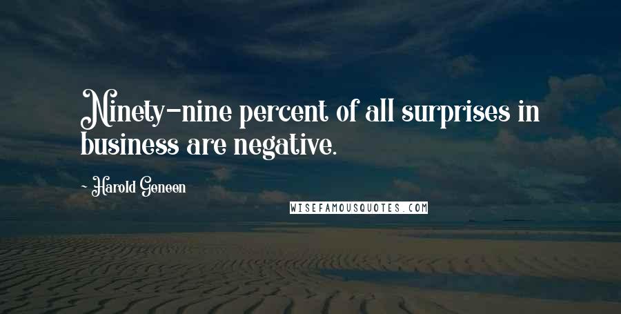 Harold Geneen Quotes: Ninety-nine percent of all surprises in business are negative.