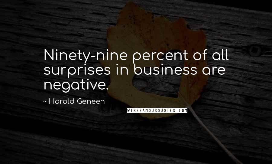 Harold Geneen Quotes: Ninety-nine percent of all surprises in business are negative.