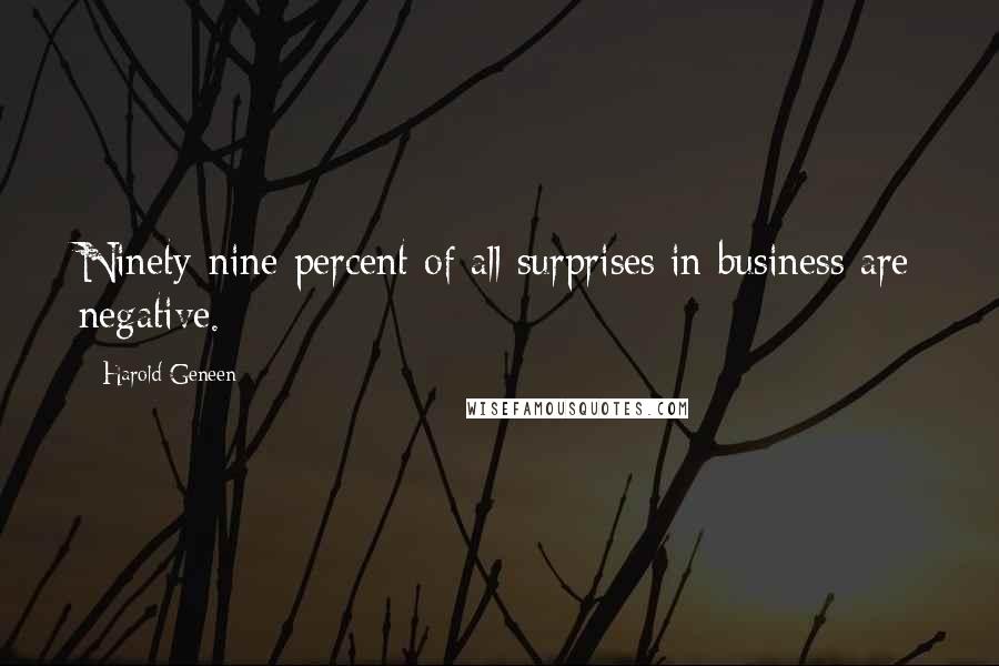 Harold Geneen Quotes: Ninety-nine percent of all surprises in business are negative.