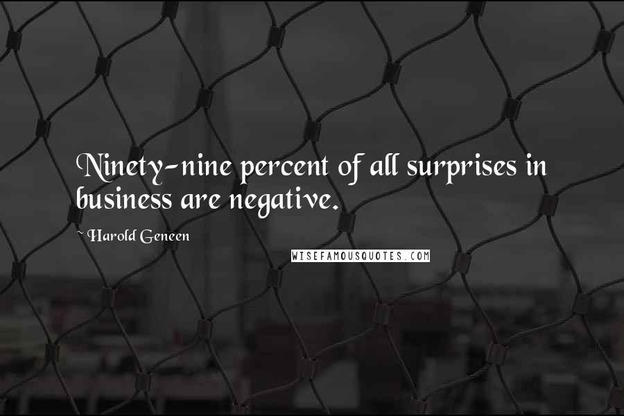 Harold Geneen Quotes: Ninety-nine percent of all surprises in business are negative.