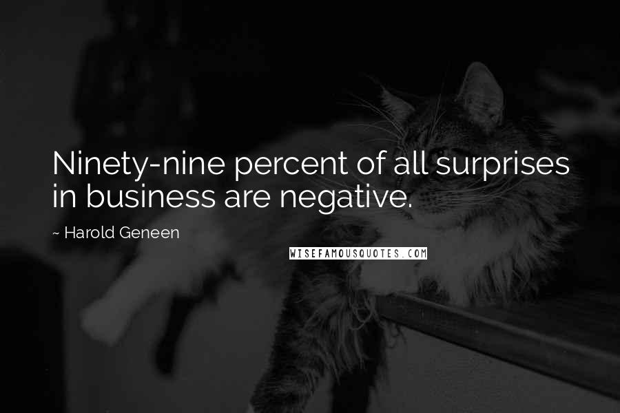 Harold Geneen Quotes: Ninety-nine percent of all surprises in business are negative.