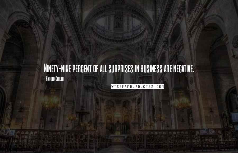 Harold Geneen Quotes: Ninety-nine percent of all surprises in business are negative.