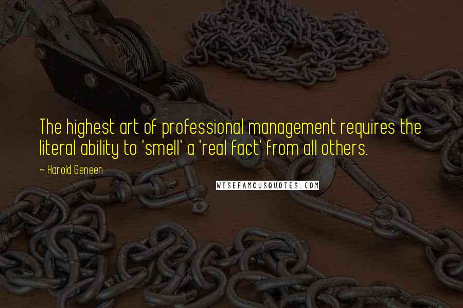 Harold Geneen Quotes: The highest art of professional management requires the literal ability to 'smell' a 'real fact' from all others.