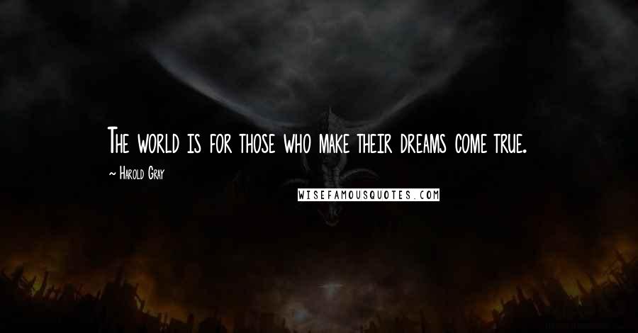 Harold Gray Quotes: The world is for those who make their dreams come true.