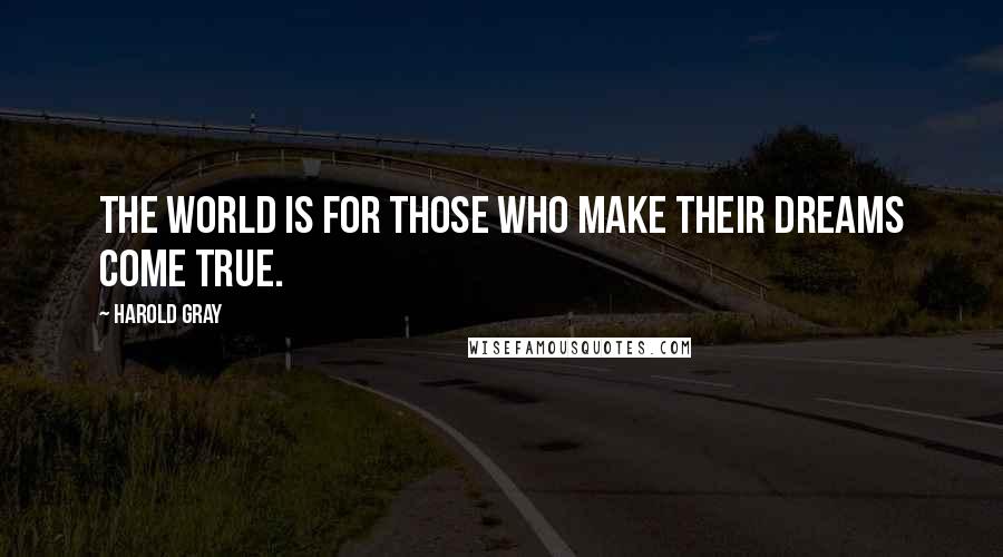 Harold Gray Quotes: The world is for those who make their dreams come true.