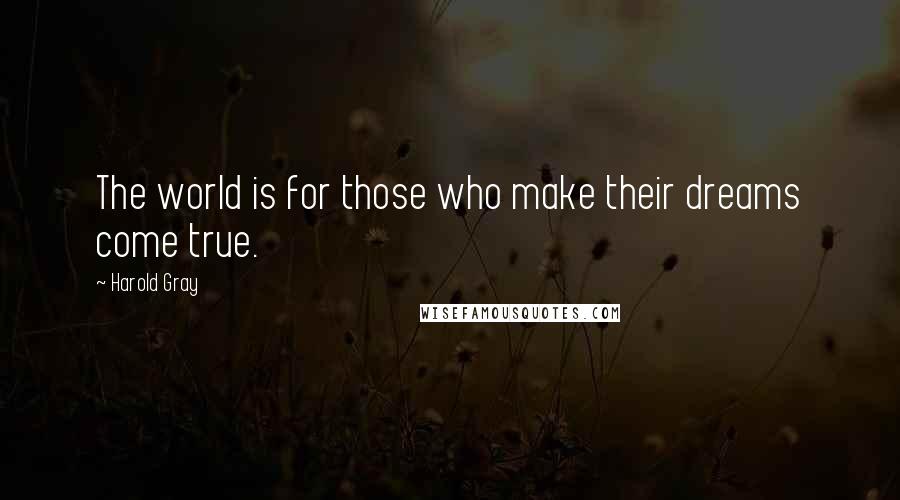 Harold Gray Quotes: The world is for those who make their dreams come true.