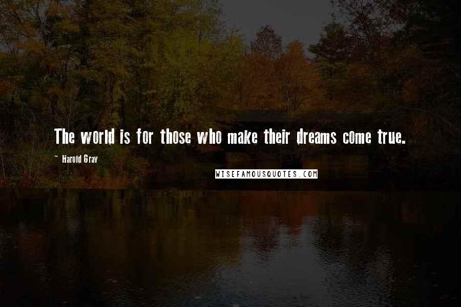 Harold Gray Quotes: The world is for those who make their dreams come true.