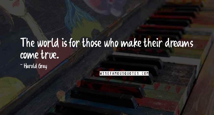 Harold Gray Quotes: The world is for those who make their dreams come true.