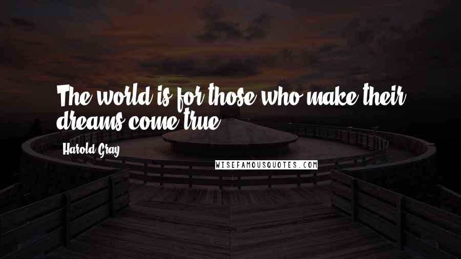 Harold Gray Quotes: The world is for those who make their dreams come true.