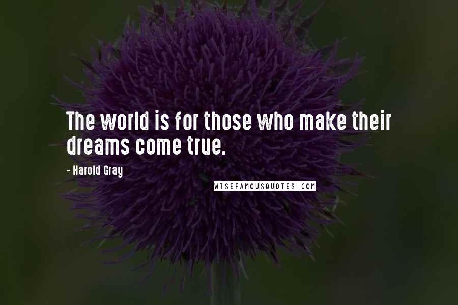 Harold Gray Quotes: The world is for those who make their dreams come true.