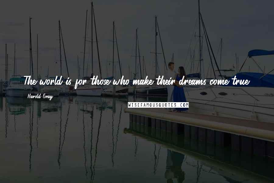 Harold Gray Quotes: The world is for those who make their dreams come true.