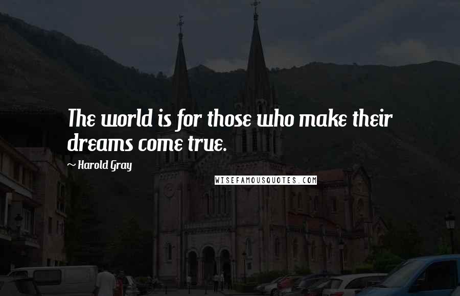 Harold Gray Quotes: The world is for those who make their dreams come true.