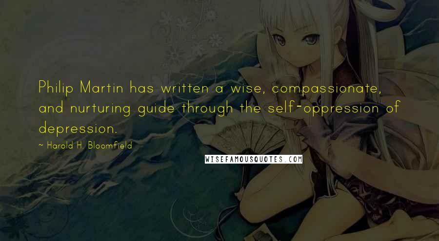 Harold H. Bloomfield Quotes: Philip Martin has written a wise, compassionate, and nurturing guide through the self-oppression of depression.