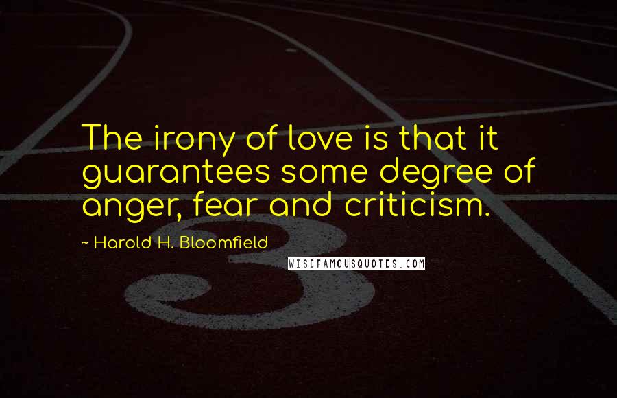 Harold H. Bloomfield Quotes: The irony of love is that it guarantees some degree of anger, fear and criticism.