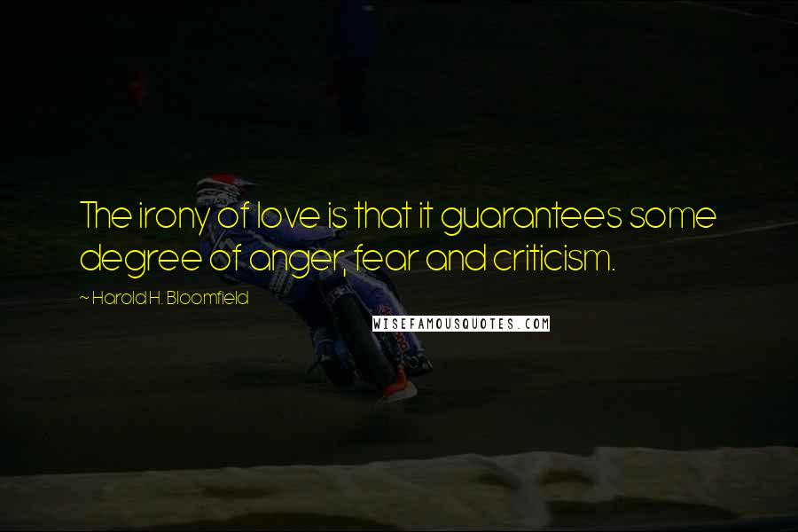 Harold H. Bloomfield Quotes: The irony of love is that it guarantees some degree of anger, fear and criticism.