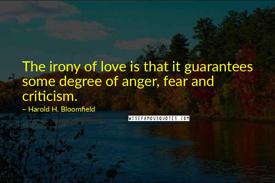 Harold H. Bloomfield Quotes: The irony of love is that it guarantees some degree of anger, fear and criticism.