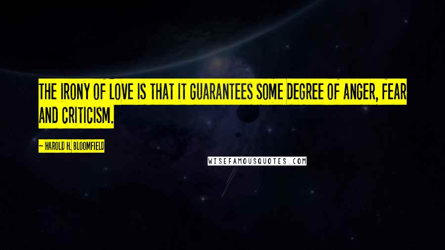 Harold H. Bloomfield Quotes: The irony of love is that it guarantees some degree of anger, fear and criticism.