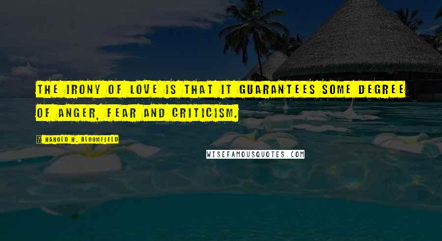 Harold H. Bloomfield Quotes: The irony of love is that it guarantees some degree of anger, fear and criticism.