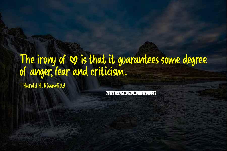 Harold H. Bloomfield Quotes: The irony of love is that it guarantees some degree of anger, fear and criticism.