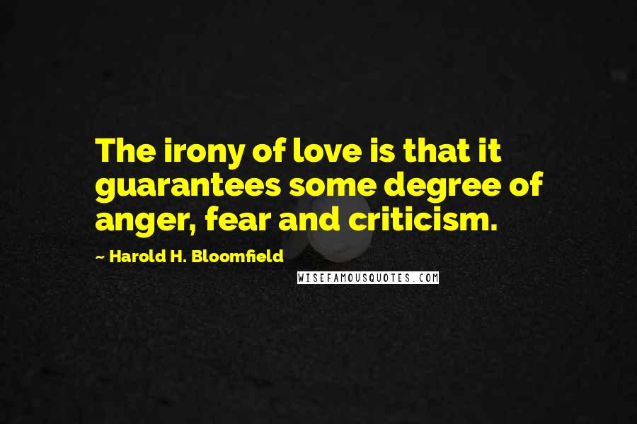 Harold H. Bloomfield Quotes: The irony of love is that it guarantees some degree of anger, fear and criticism.