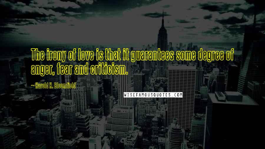 Harold H. Bloomfield Quotes: The irony of love is that it guarantees some degree of anger, fear and criticism.