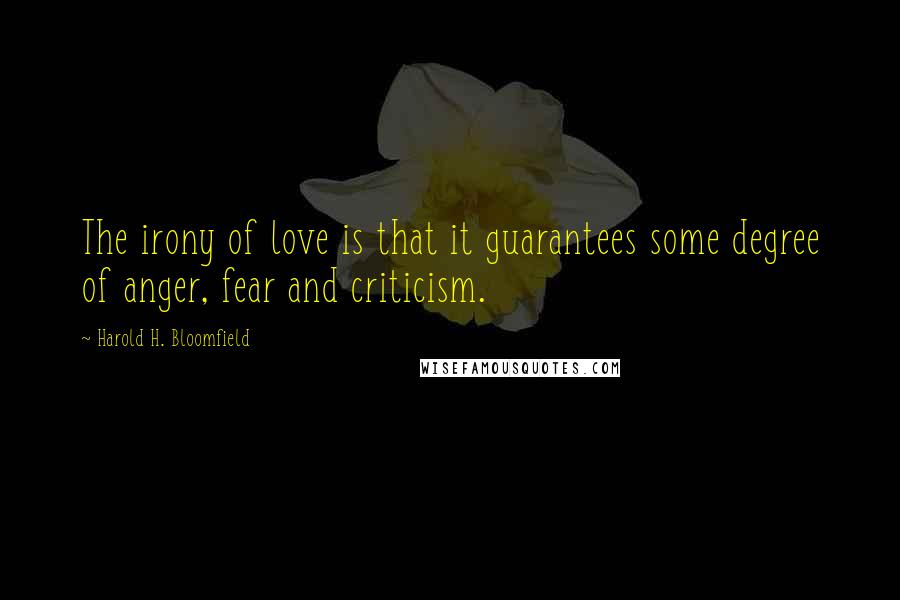 Harold H. Bloomfield Quotes: The irony of love is that it guarantees some degree of anger, fear and criticism.