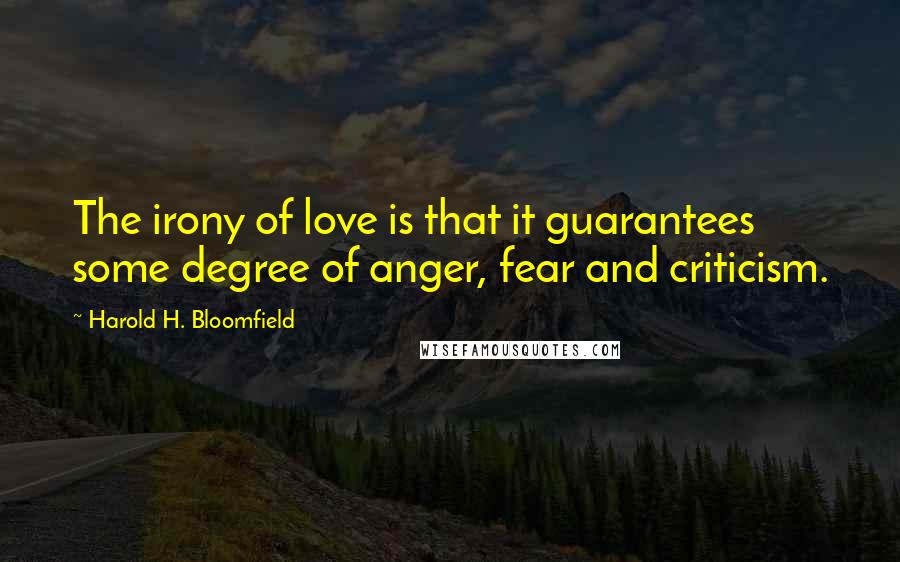 Harold H. Bloomfield Quotes: The irony of love is that it guarantees some degree of anger, fear and criticism.