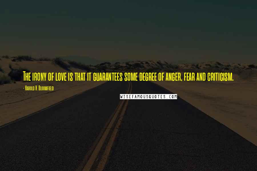 Harold H. Bloomfield Quotes: The irony of love is that it guarantees some degree of anger, fear and criticism.