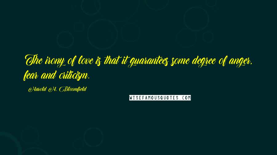 Harold H. Bloomfield Quotes: The irony of love is that it guarantees some degree of anger, fear and criticism.