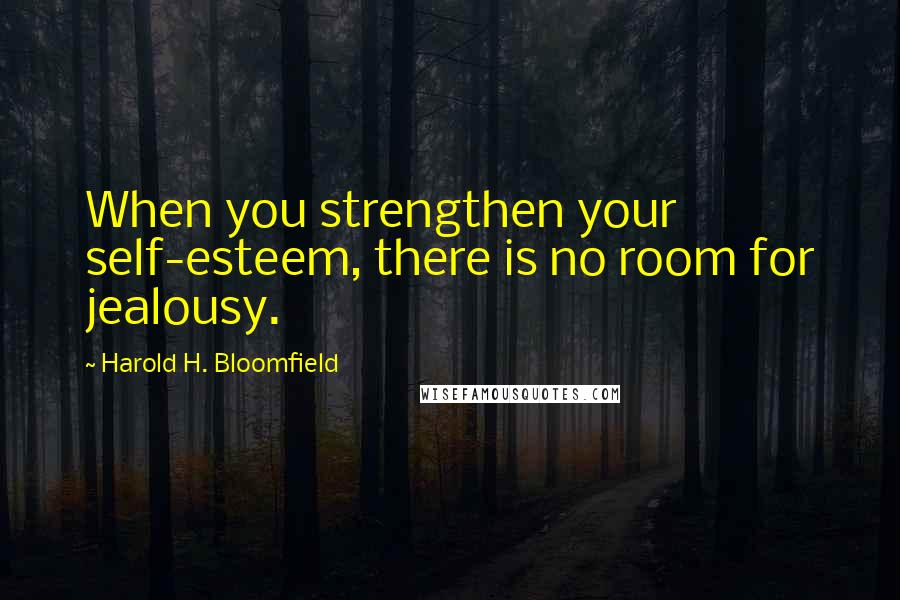 Harold H. Bloomfield Quotes: When you strengthen your self-esteem, there is no room for jealousy.