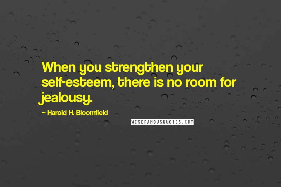 Harold H. Bloomfield Quotes: When you strengthen your self-esteem, there is no room for jealousy.