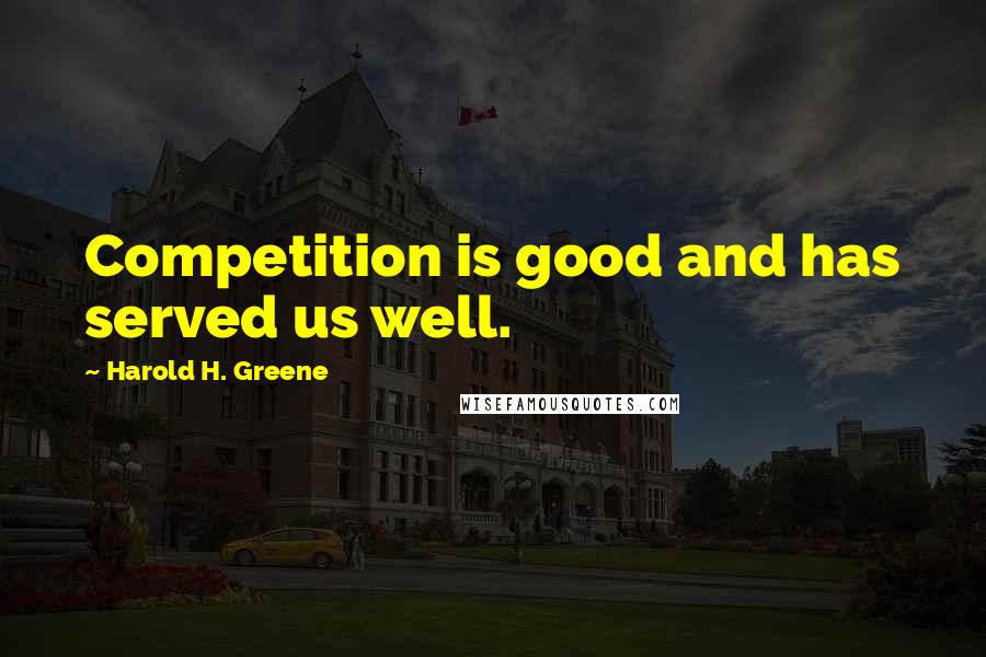 Harold H. Greene Quotes: Competition is good and has served us well.