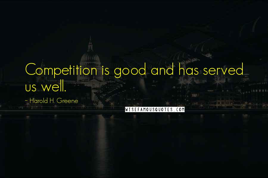 Harold H. Greene Quotes: Competition is good and has served us well.