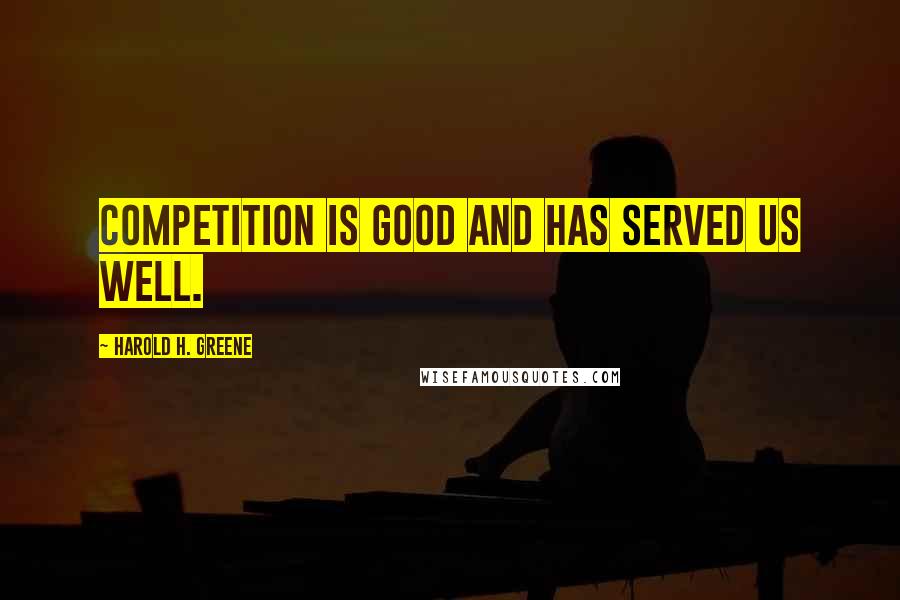 Harold H. Greene Quotes: Competition is good and has served us well.