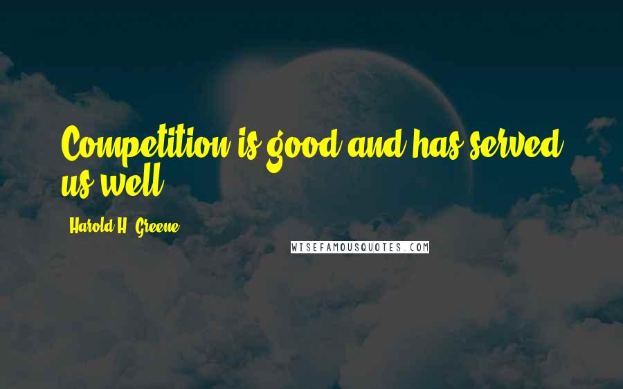 Harold H. Greene Quotes: Competition is good and has served us well.