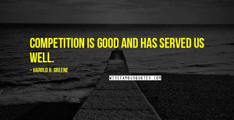 Harold H. Greene Quotes: Competition is good and has served us well.